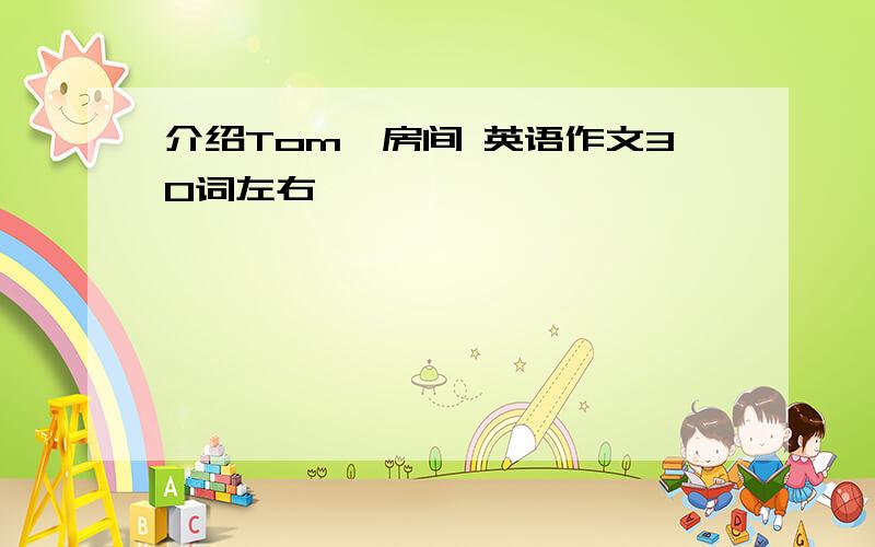 介绍Tom'房间 英语作文30词左右