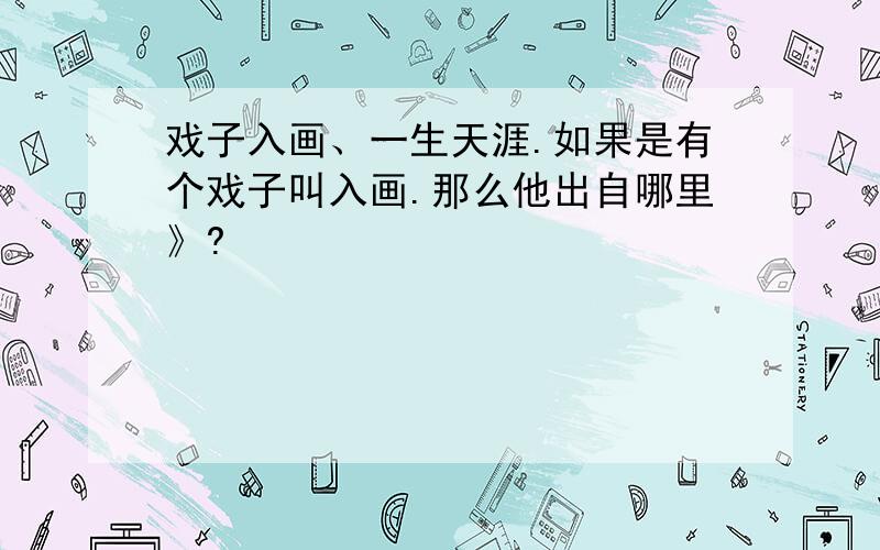 戏子入画、一生天涯.如果是有个戏子叫入画.那么他出自哪里》?