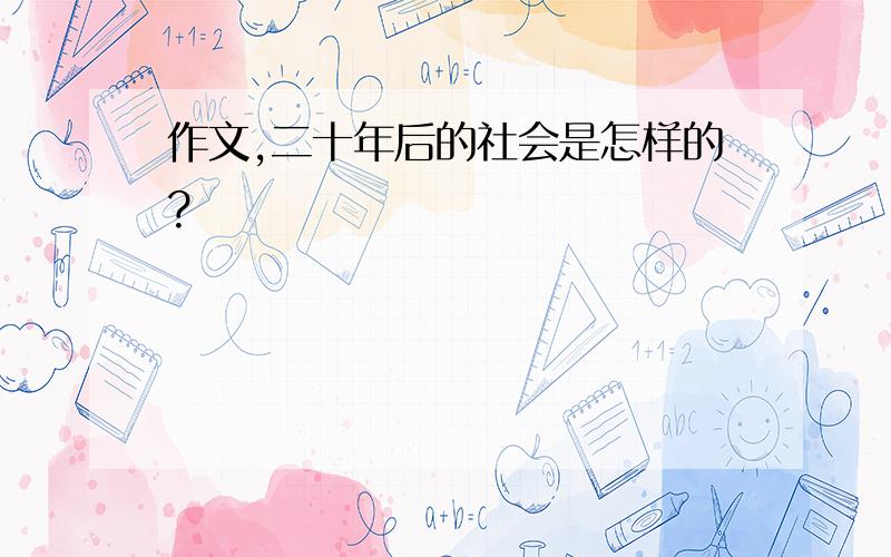 作文,二十年后的社会是怎样的?