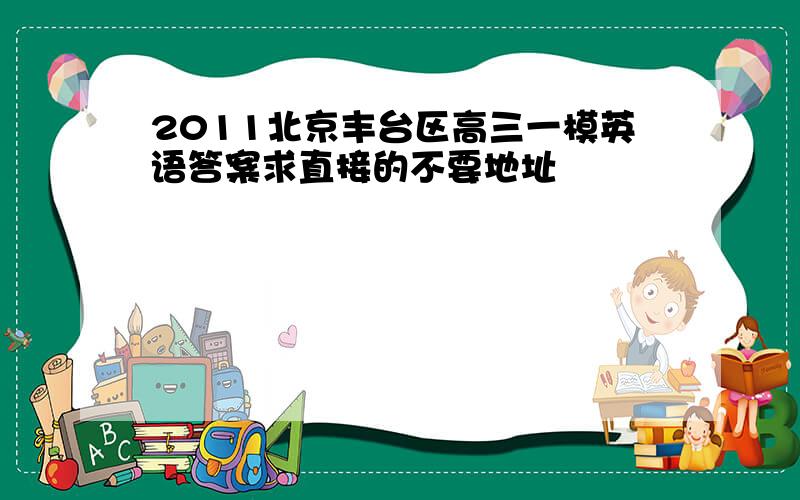 2011北京丰台区高三一模英语答案求直接的不要地址