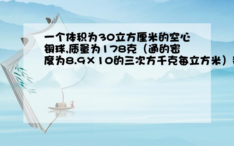 一个体积为30立方厘米的空心铜球,质量为178克（通的密度为8.9×10的三次方千克每立方米）那么,空心部分的体积是多少?