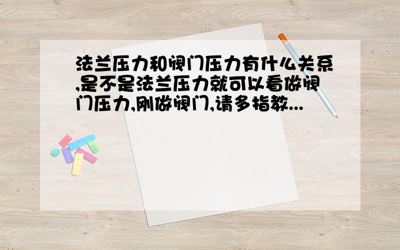 法兰压力和阀门压力有什么关系,是不是法兰压力就可以看做阀门压力,刚做阀门,请多指教...