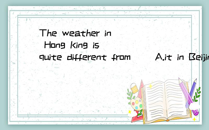 The weather in Hong King is quite different from( )A.it in BeijingB.that in Beijing为什么选B为什么不用IT