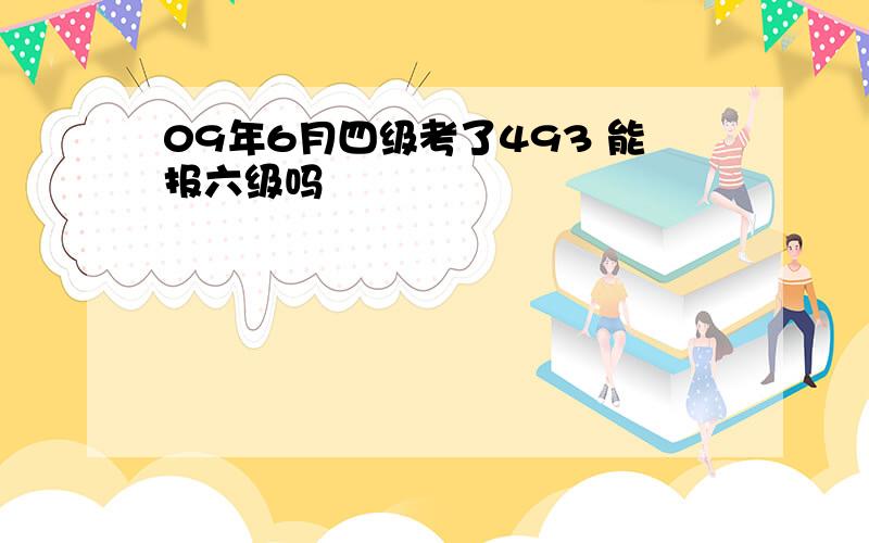 09年6月四级考了493 能报六级吗