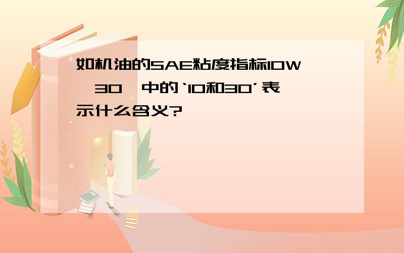 如机油的SAE粘度指标10W—30,中的‘10和30’表示什么含义?