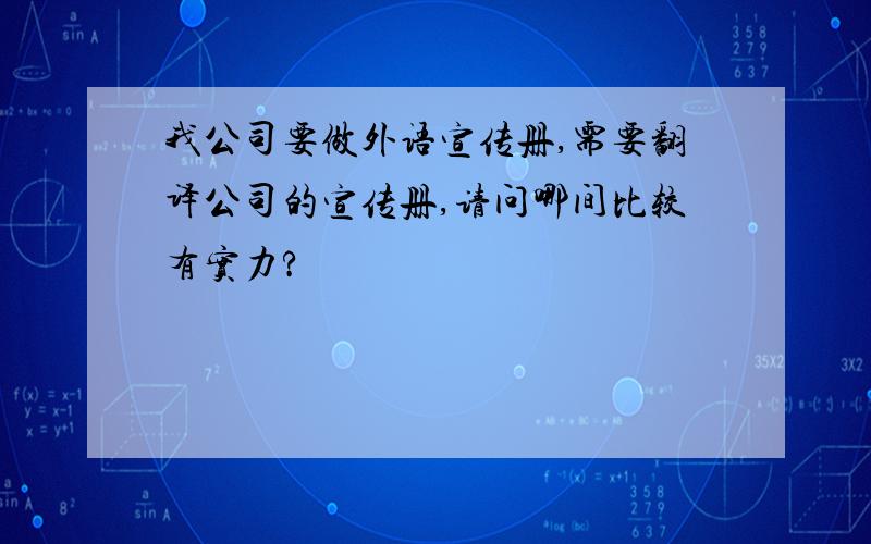 我公司要做外语宣传册,需要翻译公司的宣传册,请问哪间比较有实力?