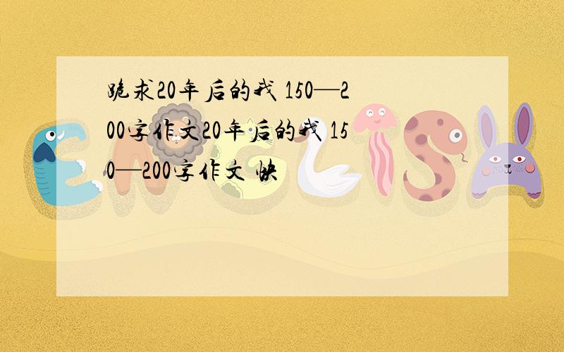 跪求20年后的我 150—200字作文20年后的我 150—200字作文 快