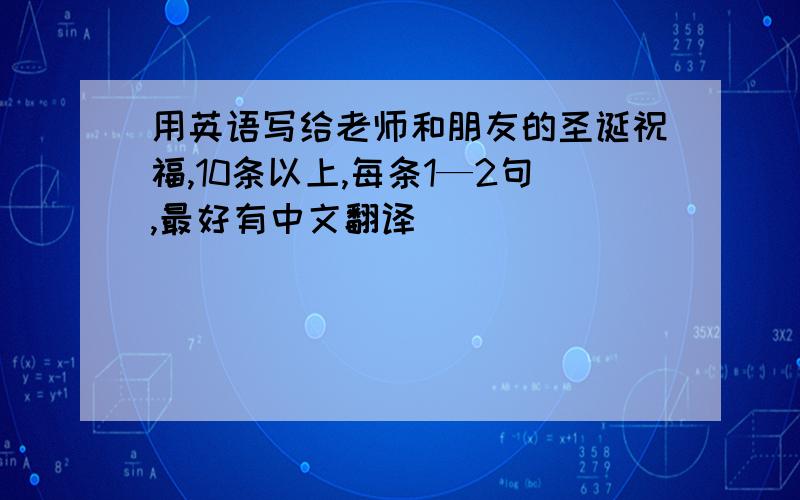 用英语写给老师和朋友的圣诞祝福,10条以上,每条1—2句,最好有中文翻译