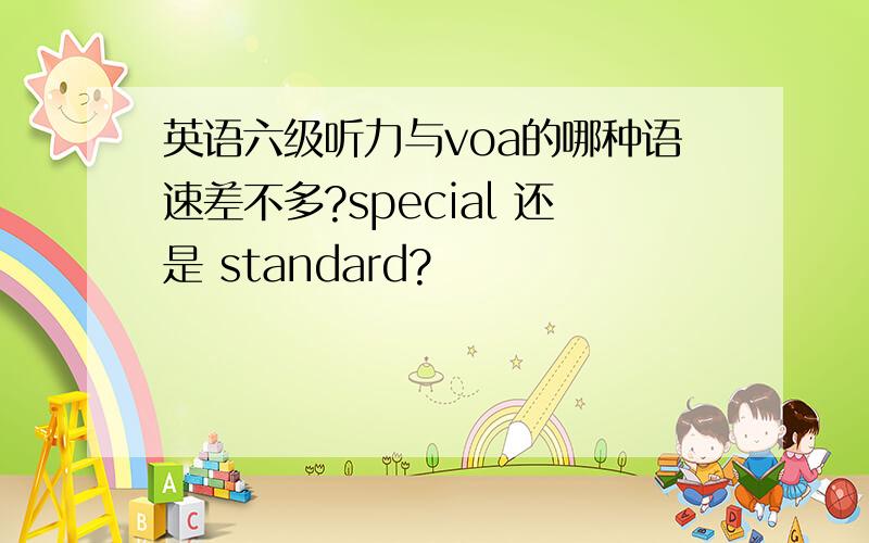 英语六级听力与voa的哪种语速差不多?special 还是 standard?