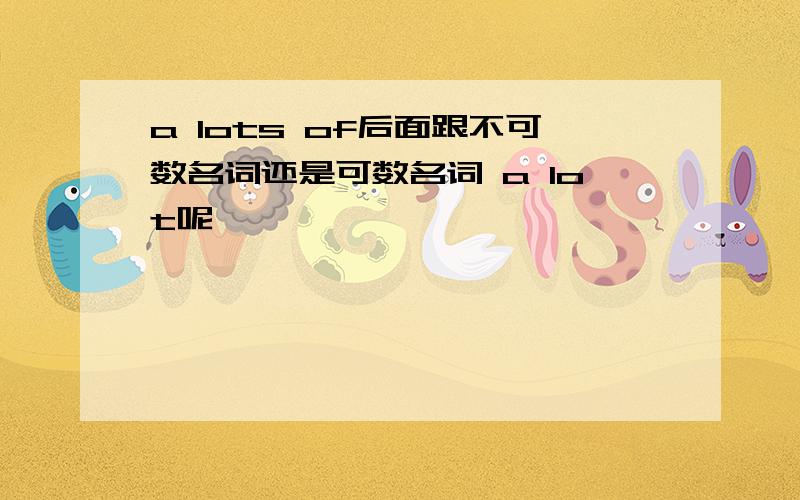 a lots of后面跟不可数名词还是可数名词 a lot呢