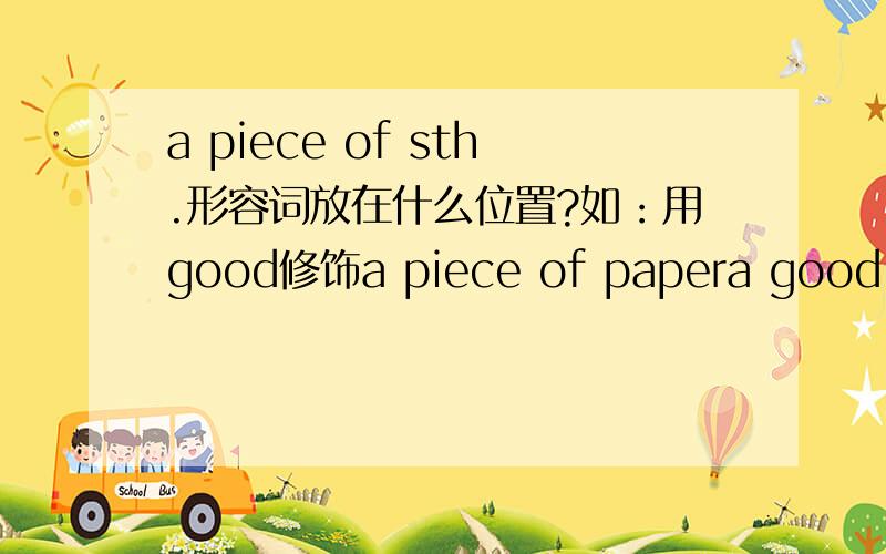 a piece of sth.形容词放在什么位置?如：用good修饰a piece of papera good piece of paper 和a piece of good paper 它们的意义有不同吗？