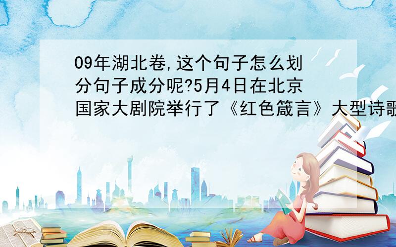 09年湖北卷,这个句子怎么划分句子成分呢?5月4日在北京国家大剧院举行了《红色箴言》大型诗歌朗诵会,通过众多著名表演艺术家炉火纯青的朗诵艺术的表演,在场的大学生热血沸腾,深受震撼.