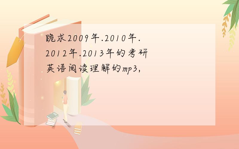 跪求2009年.2010年.2012年.2013年的考研英语阅读理解的mp3,