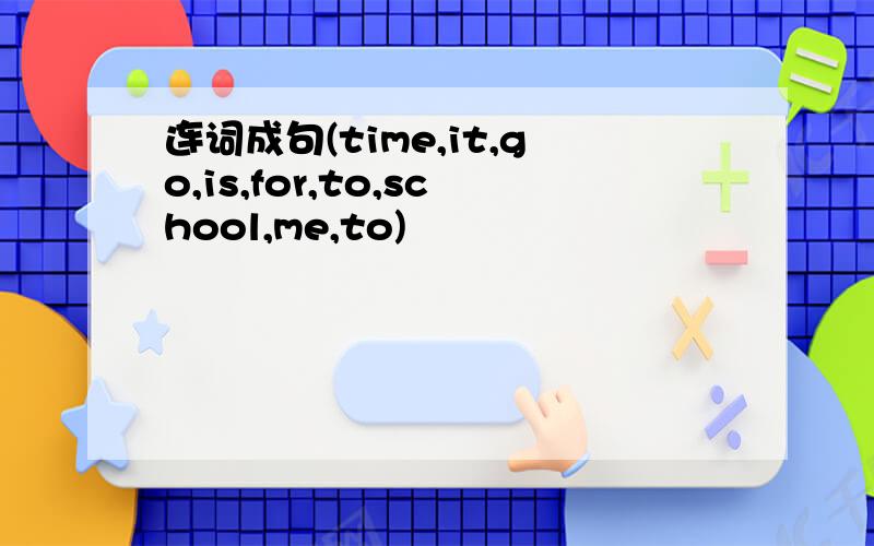 连词成句(time,it,go,is,for,to,school,me,to)