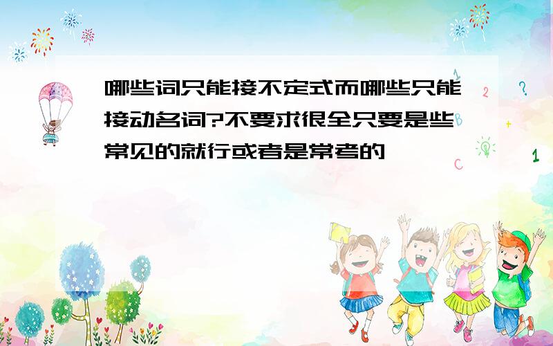 哪些词只能接不定式而哪些只能接动名词?不要求很全只要是些常见的就行或者是常考的