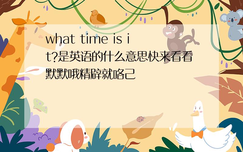 what time is it?是英语的什么意思快来看看默默哦精辟就咯己