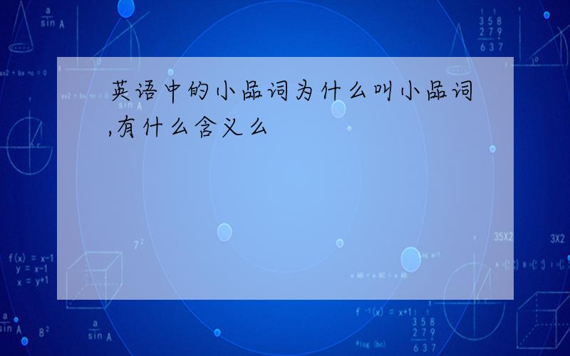 英语中的小品词为什么叫小品词,有什么含义么