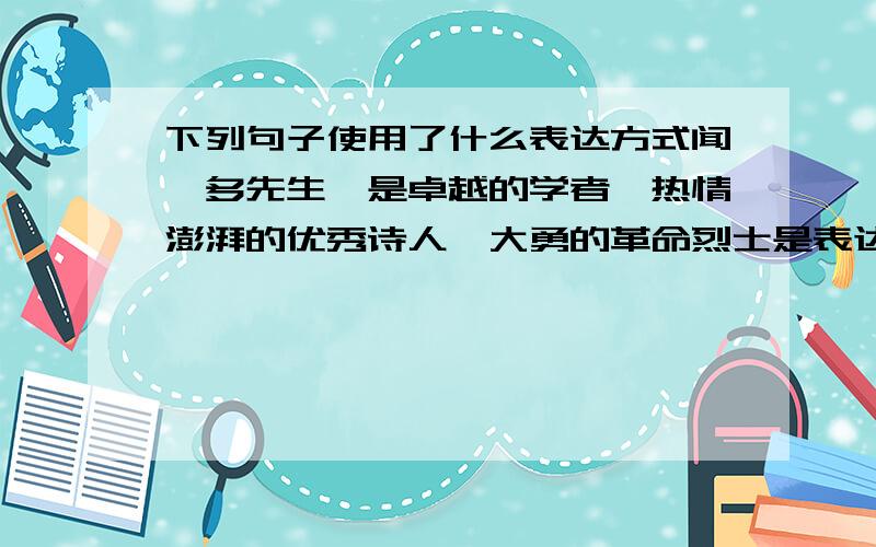 下列句子使用了什么表达方式闻一多先生,是卓越的学者,热情澎湃的优秀诗人,大勇的革命烈士是表达方式不是修辞手法!