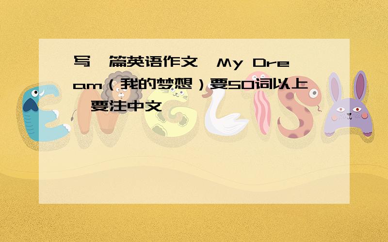 写一篇英语作文,My Dream（我的梦想）要50词以上,要注中文