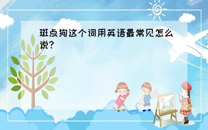 斑点狗这个词用英语最常见怎么说?