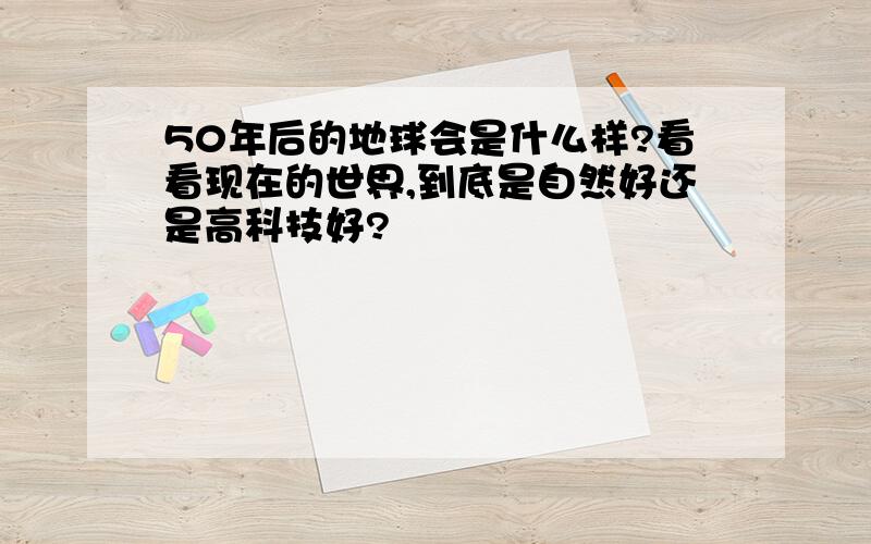 50年后的地球会是什么样?看看现在的世界,到底是自然好还是高科技好?