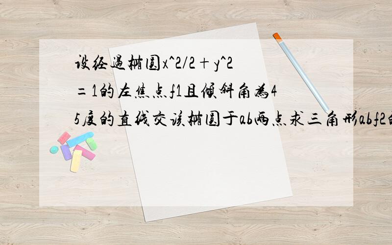 设经过椭圆x^2/2+y^2=1的左焦点f1且倾斜角为45度的直线交该椭圆于ab两点求三角形abf2的面积