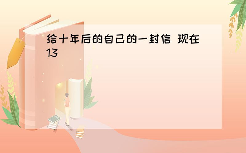 给十年后的自己的一封信 现在13