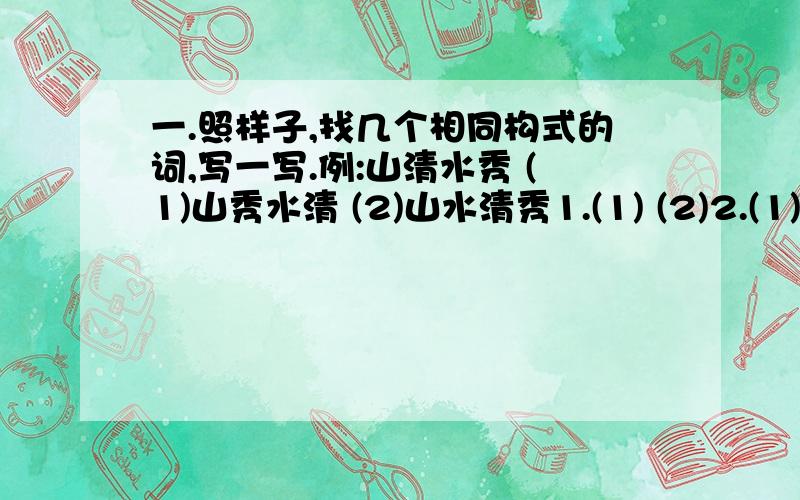 一.照样子,找几个相同构式的词,写一写.例:山清水秀 (1)山秀水清 (2)山水清秀1.(1) (2)2.(1) (2)二.读句子,试着改变句中词语的顺序,使句子的意思不变.被称为“金色大厅”的音乐之友协会大厦,装