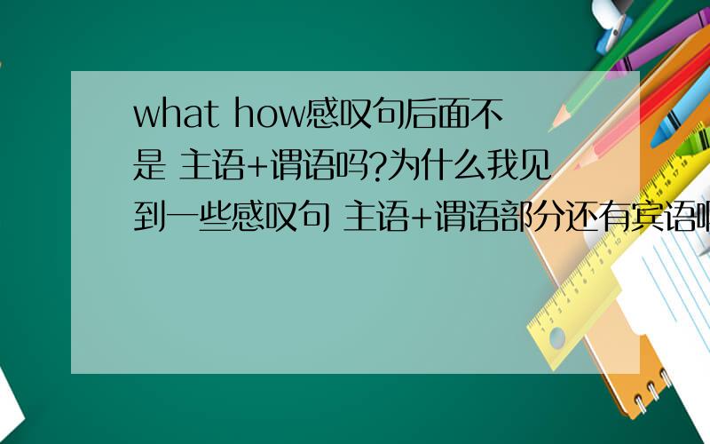 what how感叹句后面不是 主语+谓语吗?为什么我见到一些感叹句 主语+谓语部分还有宾语啊?如 they give mewhat good news you gave me 就是这句