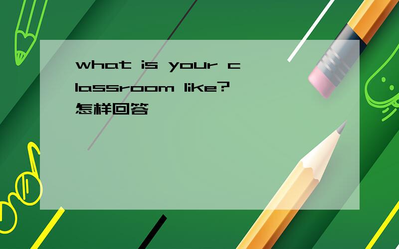 what is your classroom like?怎样回答