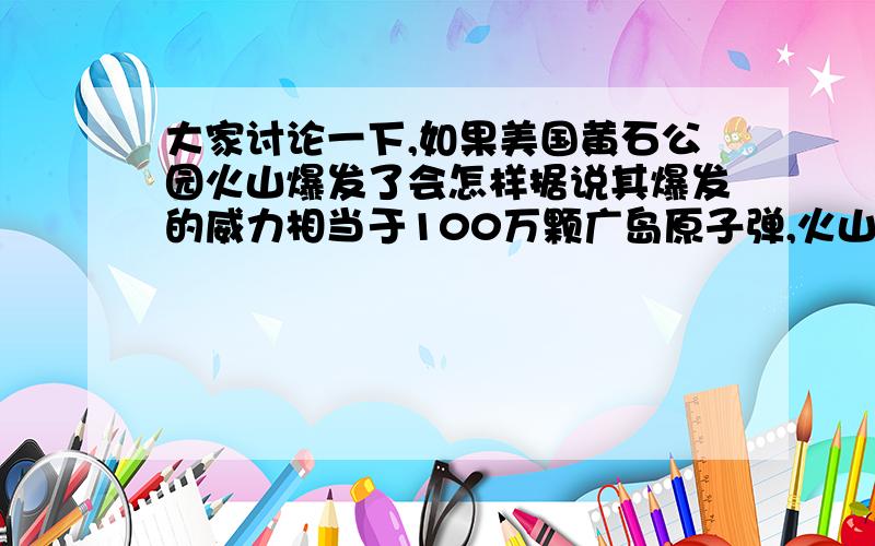 大家讨论一下,如果美国黄石公园火山爆发了会怎样据说其爆发的威力相当于100万颗广岛原子弹,火山灰会向天空喷发50公里,喷发量会达到2500万吨,美洲瞬间被毁,火山灰在2天之内就会遍布全球,