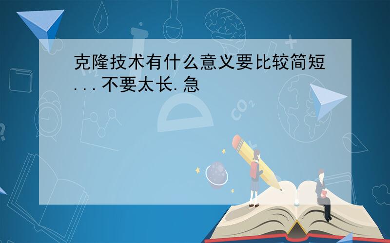 克隆技术有什么意义要比较简短...不要太长.急