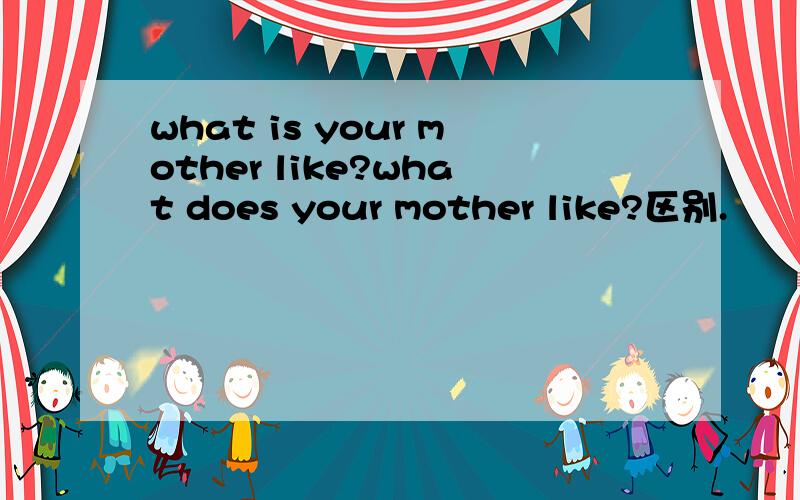 what is your mother like?what does your mother like?区别.