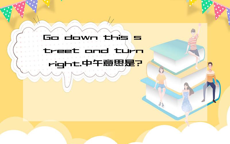 Go down this street and turn right.中午意思是?