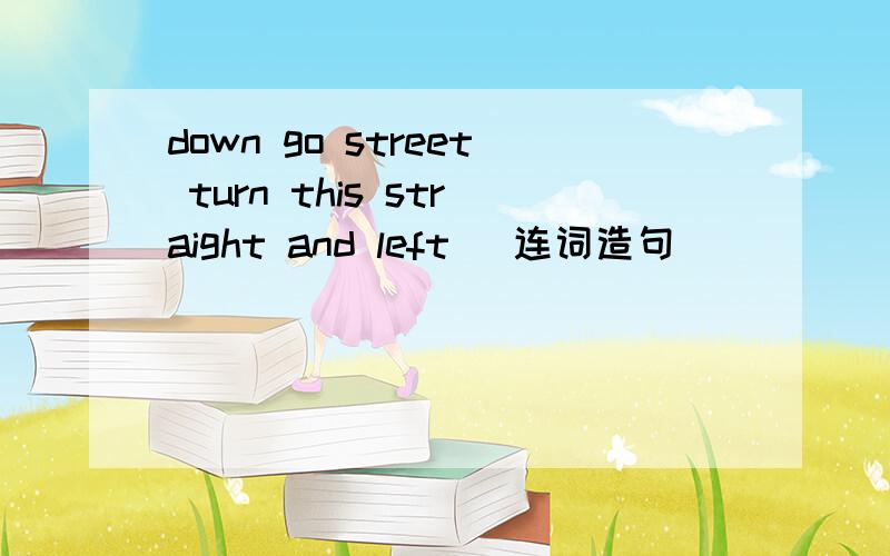 down go street turn this straight and left (连词造句)