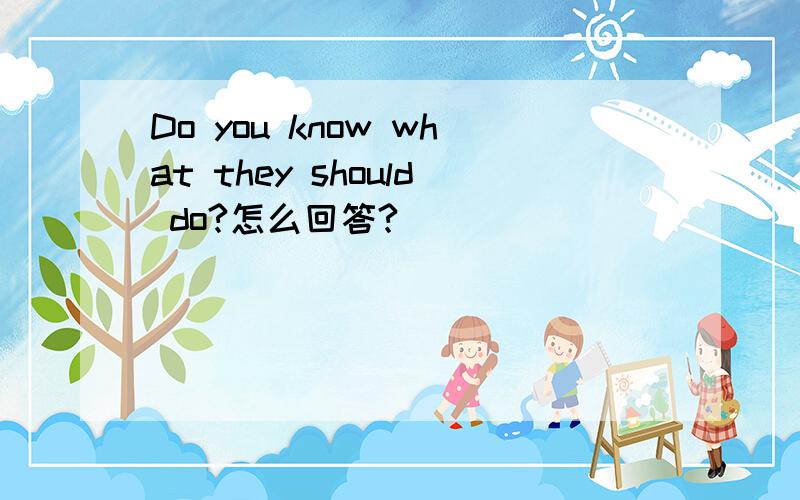 Do you know what they should do?怎么回答?