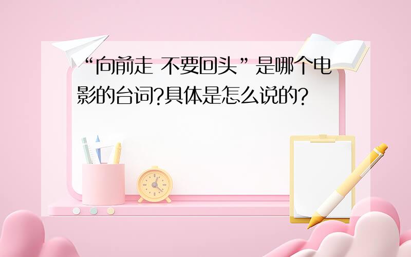 “向前走 不要回头”是哪个电影的台词?具体是怎么说的?