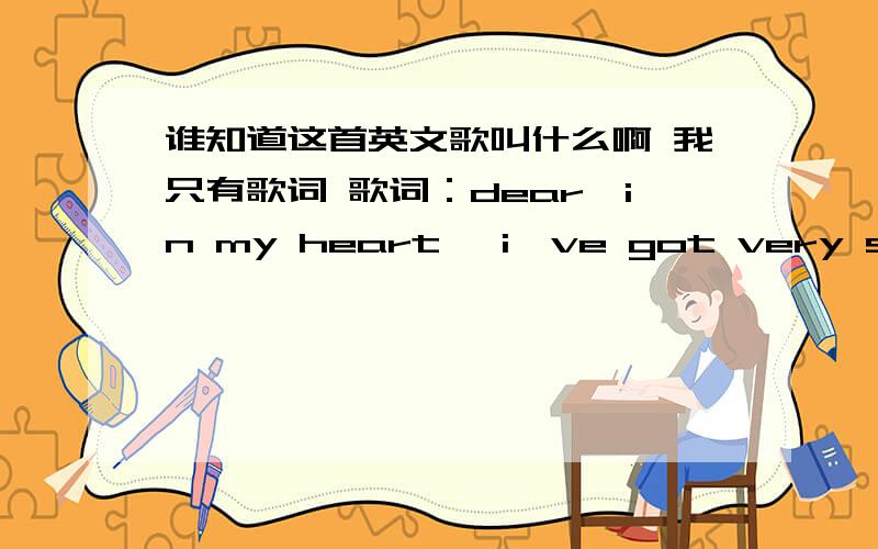 谁知道这首英文歌叫什么啊 我只有歌词 歌词：dear,in my heart ,i've got very strong belief that i can do anything i want to i am reaching for the stars no matter how far i know someday i may come true i reach for the star i find the