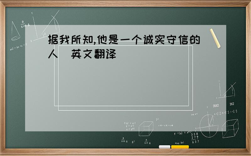 据我所知,他是一个诚实守信的人（英文翻译）