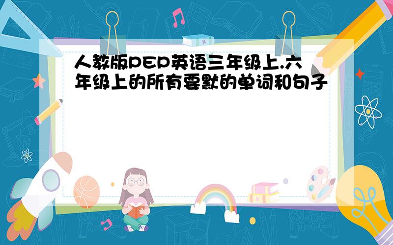 人教版PEP英语三年级上.六年级上的所有要默的单词和句子