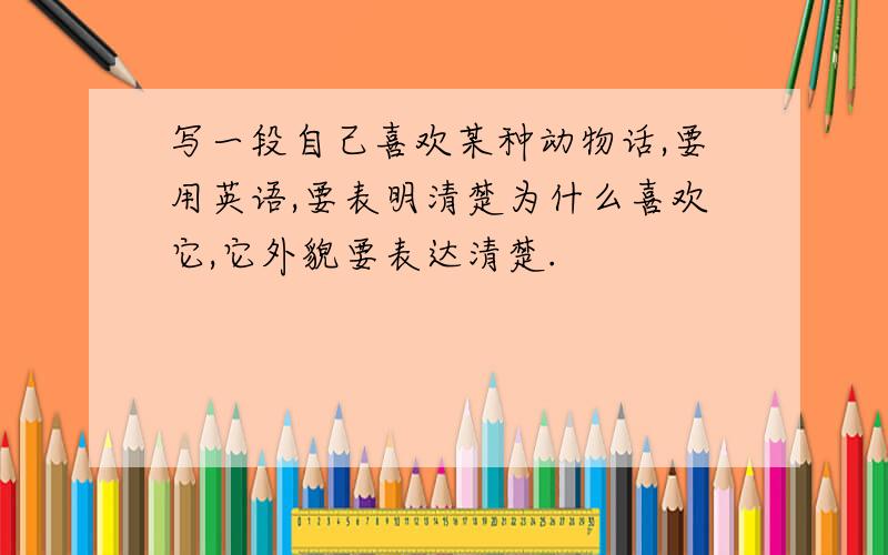 写一段自己喜欢某种动物话,要用英语,要表明清楚为什么喜欢它,它外貌要表达清楚.