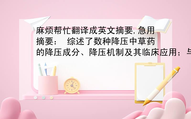 麻烦帮忙翻译成英文摘要,急用摘要： 综述了数种降压中草药的降压成分、降压机制及其临床应用；与传统的高血压治疗药物相比中药降压有自己的优势,但中药降压作用机制研究有待深入,应