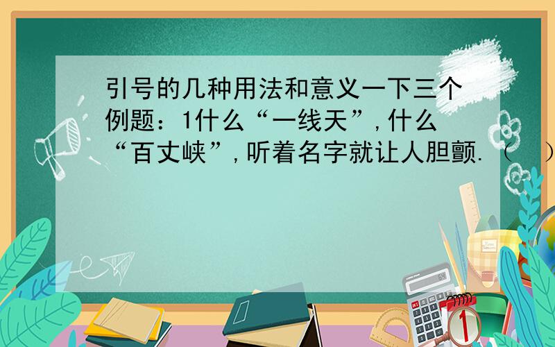 引号的几种用法和意义一下三个例题：1什么“一线天”,什么“百丈峡”,听着名字就让人胆颤.（  ） 2在这样的山水间行走,我们也渐渐变得“野”了起来.（  ）3相对相依,宛如“热恋情人”.