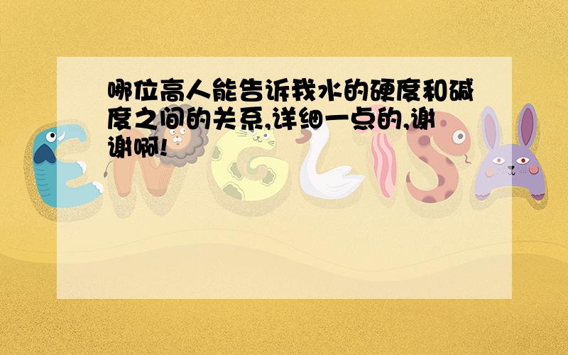 哪位高人能告诉我水的硬度和碱度之间的关系,详细一点的,谢谢啊!