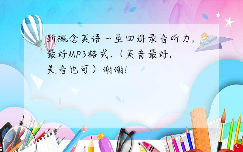 新概念英语一至四册录音听力,最好MP3格式.（英音最好,美音也可）谢谢!