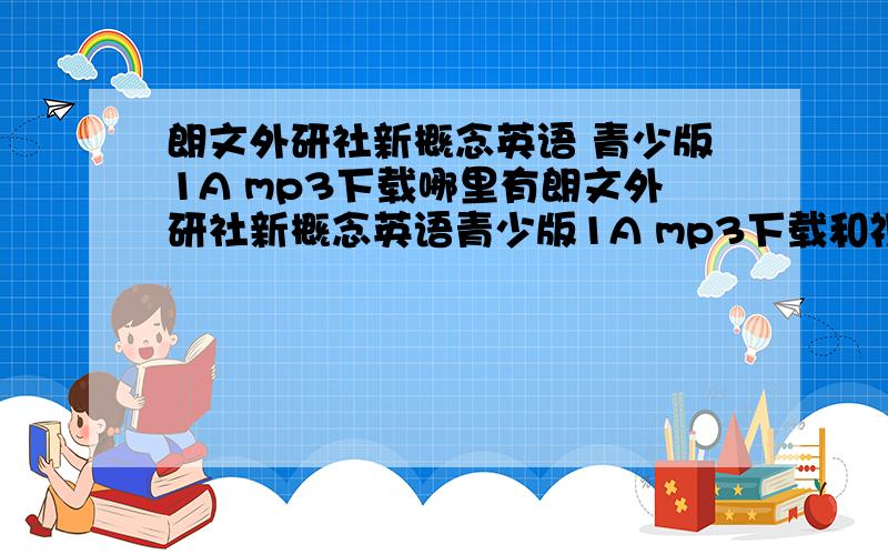 朗文外研社新概念英语 青少版1A mp3下载哪里有朗文外研社新概念英语青少版1A mp3下载和视频下载?因为我的光驱是VCD的.