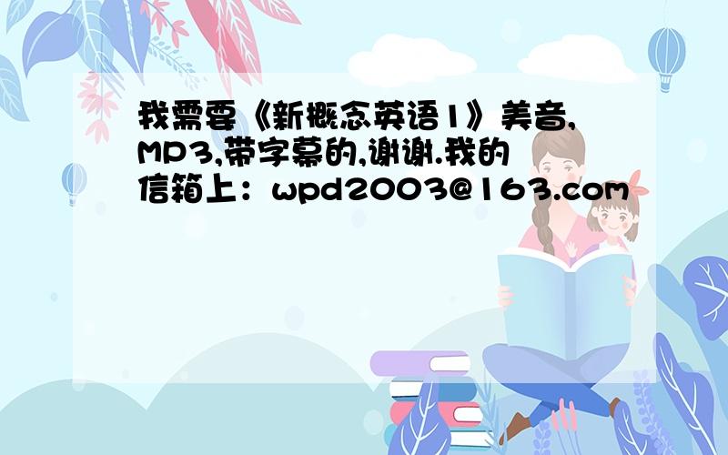 我需要《新概念英语1》美音,MP3,带字幕的,谢谢.我的信箱上：wpd2003@163.com