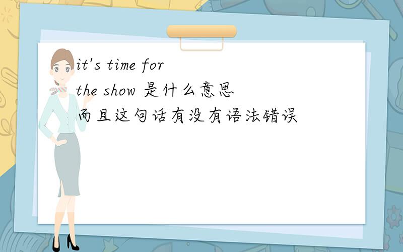 it's time for the show 是什么意思而且这句话有没有语法错误