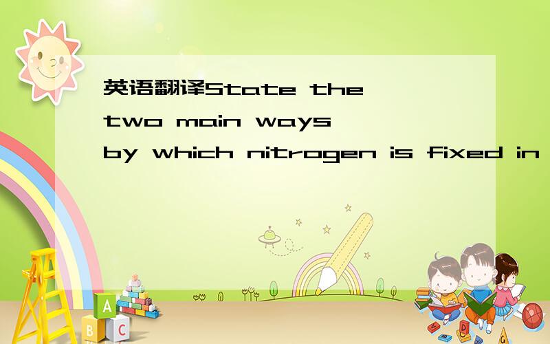 英语翻译State the two main ways by which nitrogen is fixed in nature