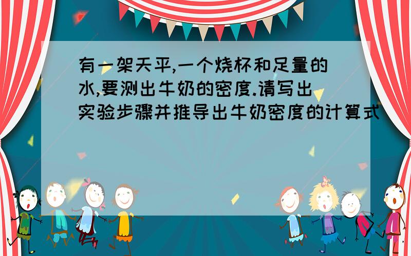 有一架天平,一个烧杯和足量的水,要测出牛奶的密度.请写出实验步骤并推导出牛奶密度的计算式